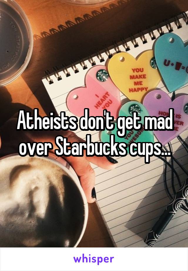 Atheists don't get mad over Starbucks cups...