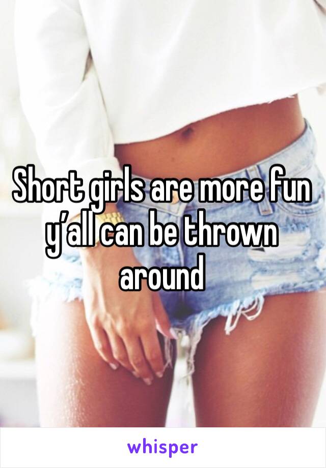 Short girls are more fun y’all can be thrown around