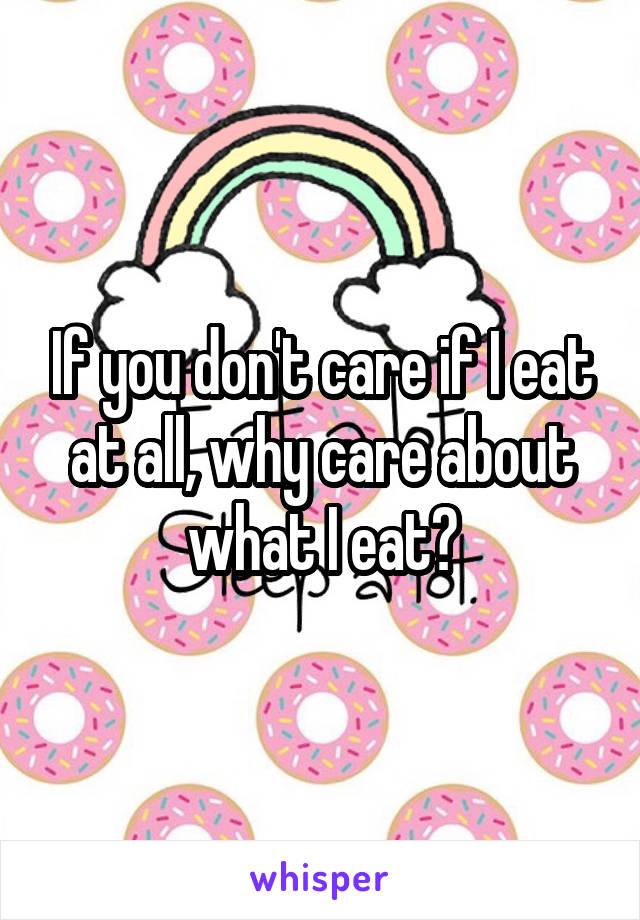 If you don't care if I eat at all, why care about what I eat?