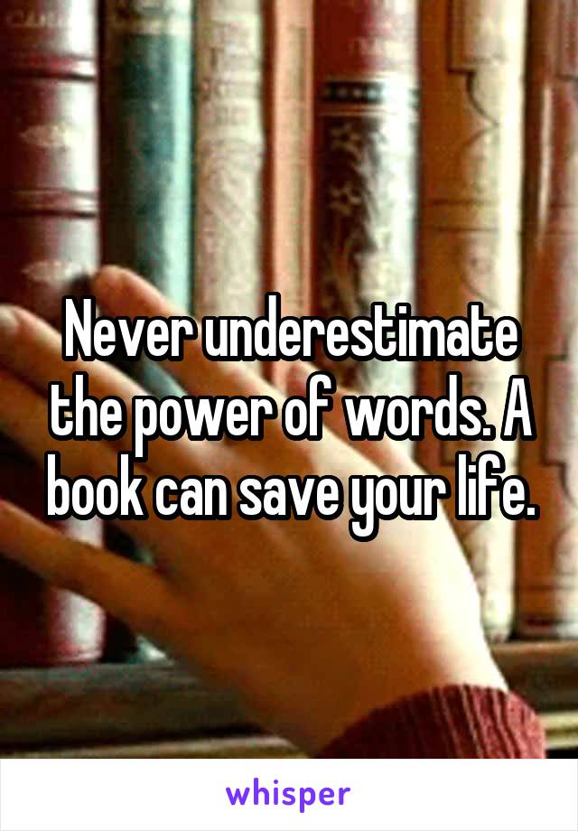 Never underestimate the power of words. A book can save your life.