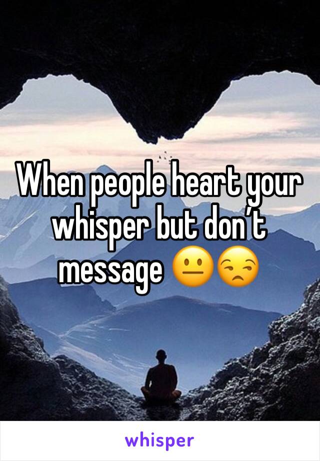 When people heart your whisper but don’t message 😐😒