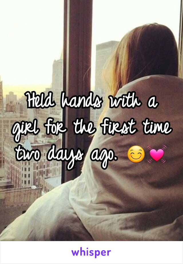 Held hands with a girl for the first time two days ago. 😊💓