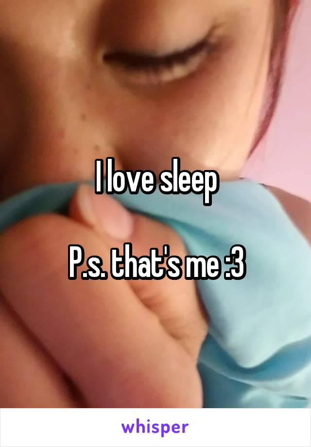 I love sleep

P.s. that's me :3