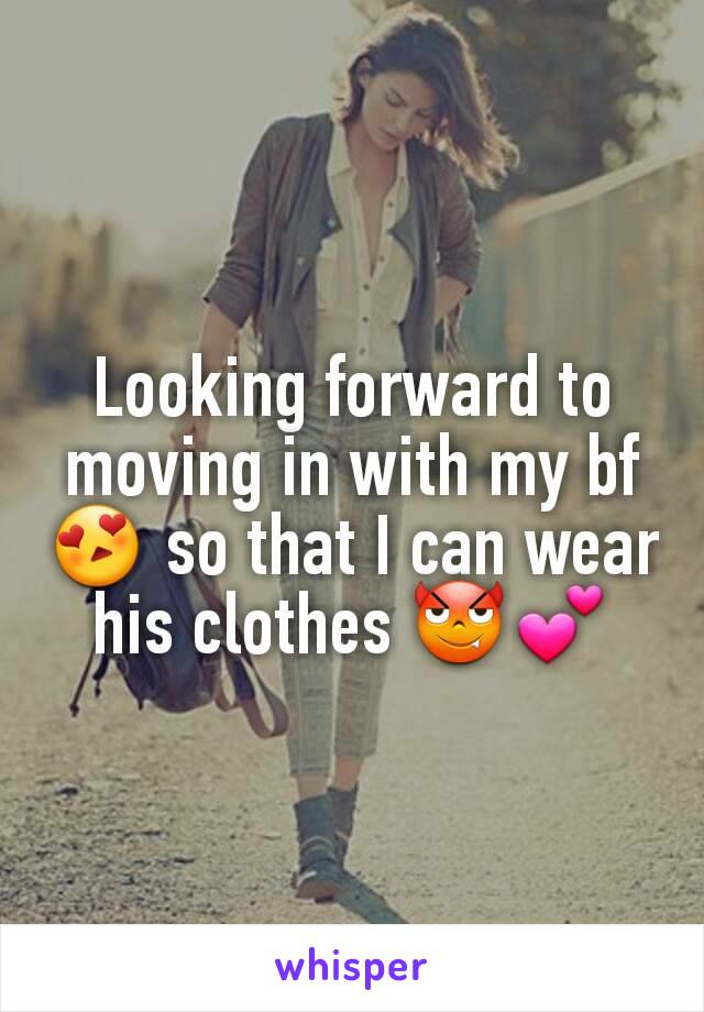 Looking forward to moving in with my bf😍 so that I can wear his clothes 😈💕