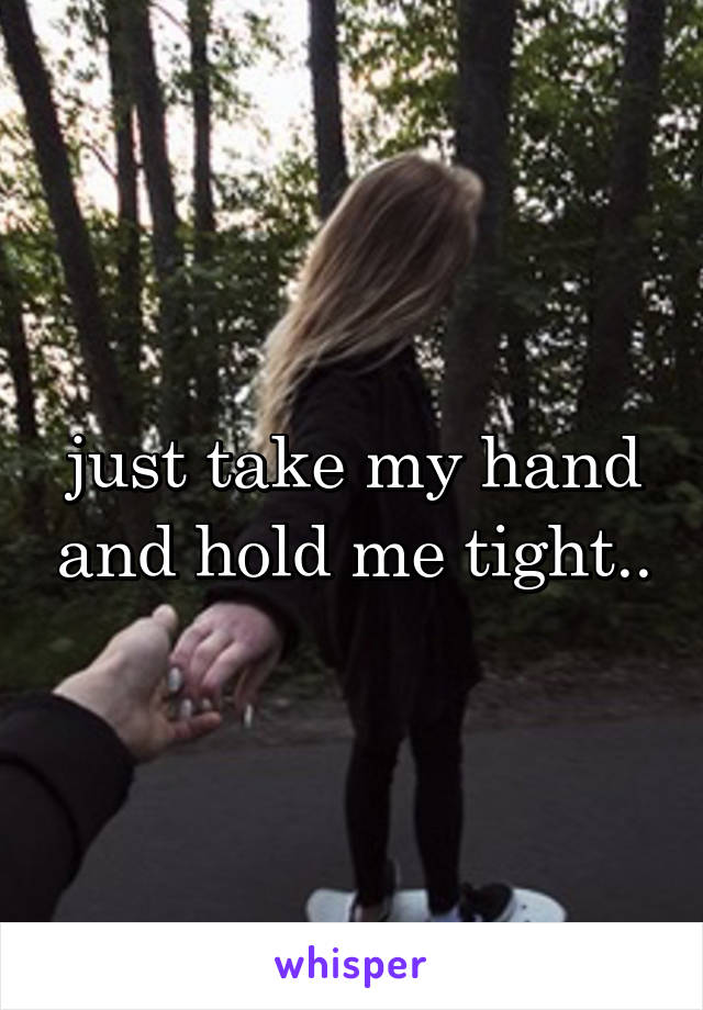 just take my hand and hold me tight..