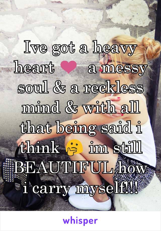 Ive got a heavy heart ❤  a messy soul & a reckless mind & with all that being said i think 🤔 im still BEAUTIFUL how i carry myself!!!