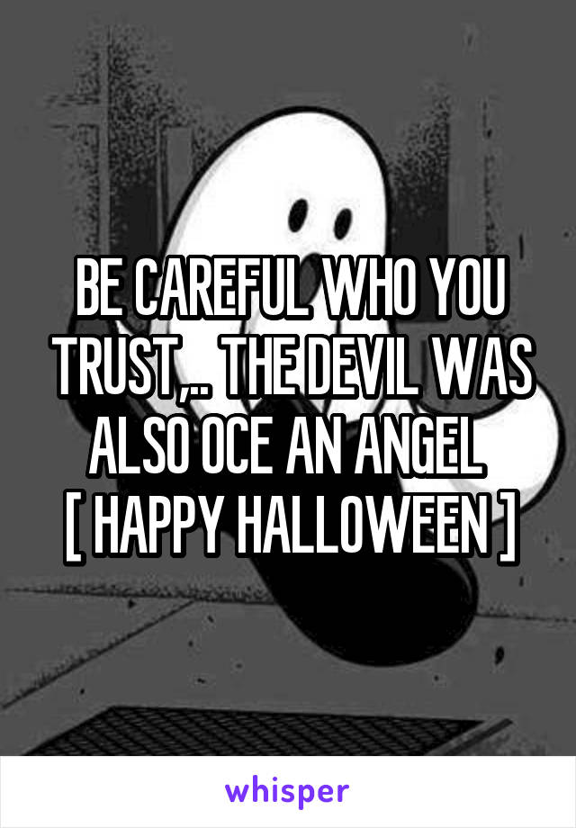 BE CAREFUL WHO YOU TRUST,.. THE DEVIL WAS ALSO OCE AN ANGEL 
[ HAPPY HALLOWEEN ]