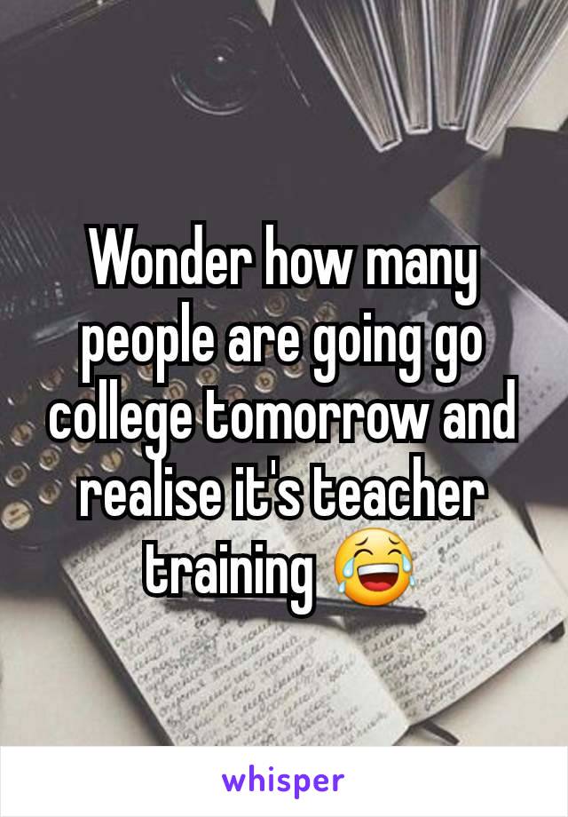 Wonder how many people are going go college tomorrow and realise it's teacher training 😂