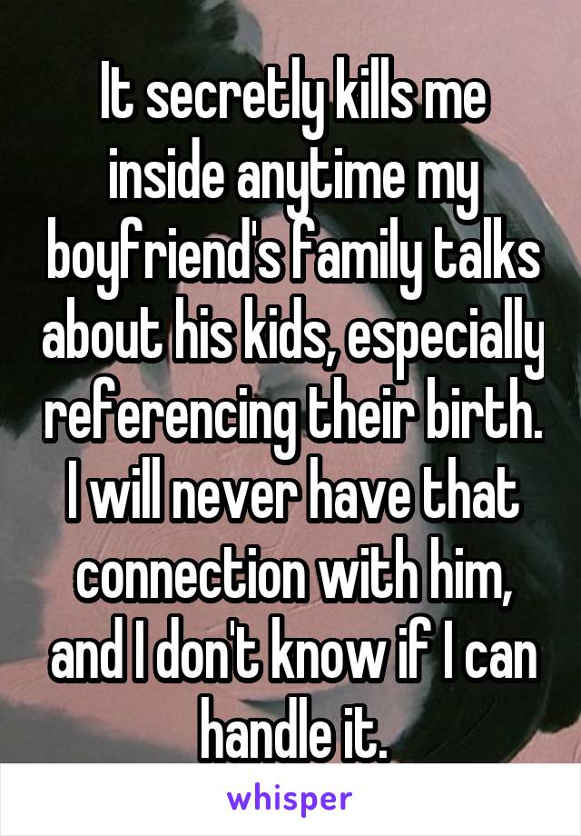 It secretly kills me inside anytime my boyfriend's family talks about his kids, especially referencing their birth. I will never have that connection with him, and I don't know if I can handle it.