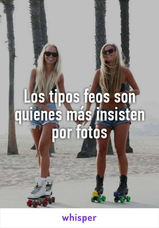 Los tipos feos son quienes más insisten por fotos