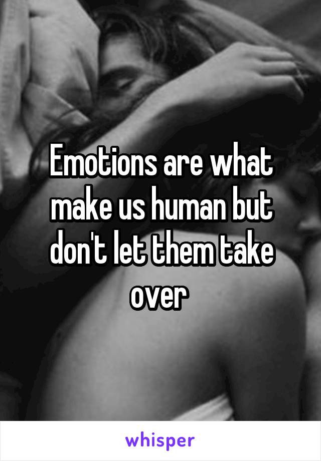 Emotions are what make us human but don't let them take over 