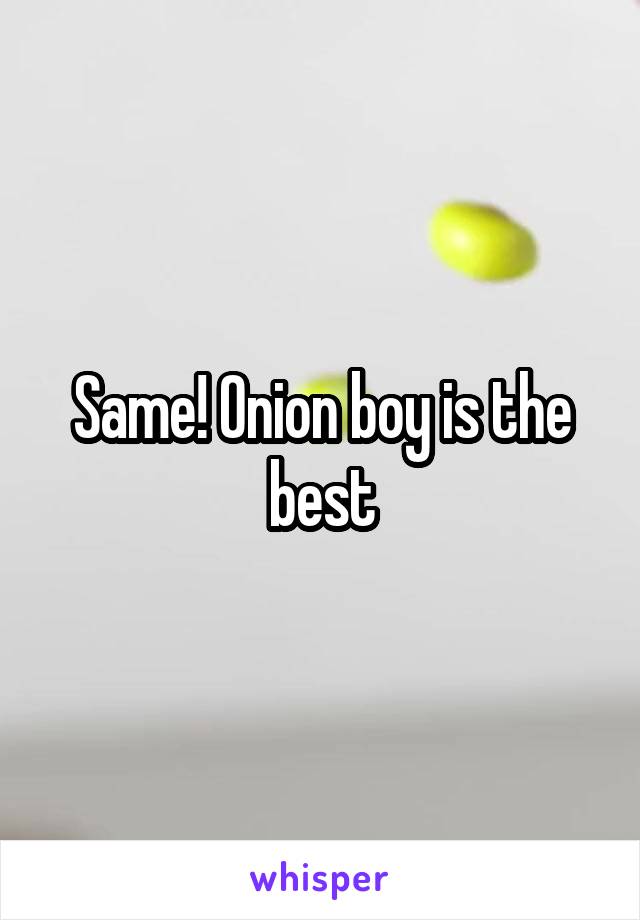 Same! Onion boy is the best