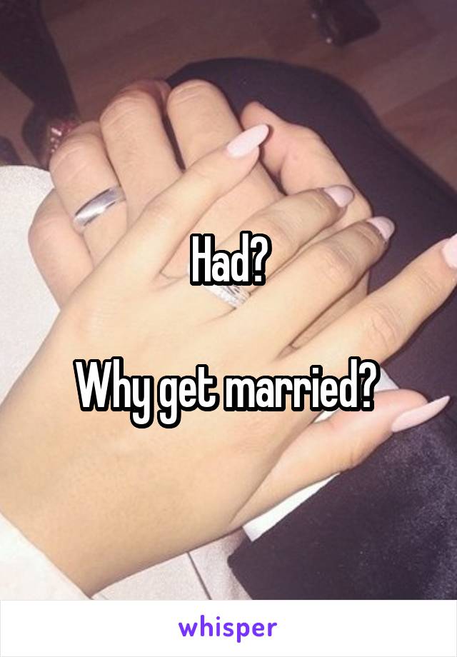 Had?

Why get married? 