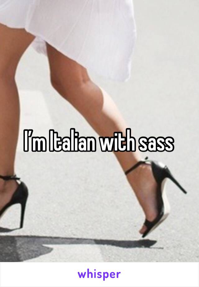I’m Italian with sass 