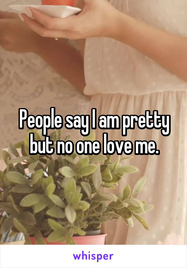 People say I am pretty but no one love me.