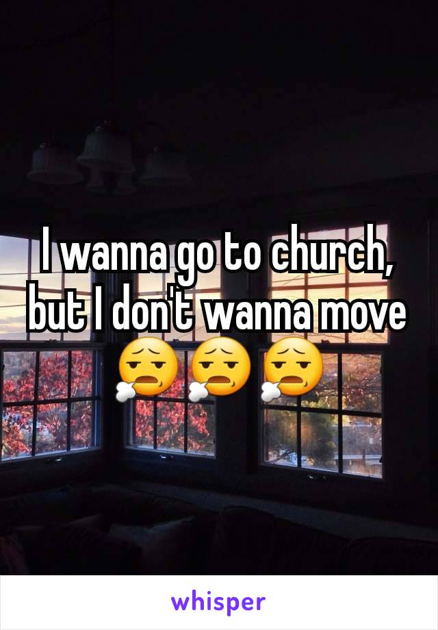 I wanna go to church, but I don't wanna move
😧😧😧