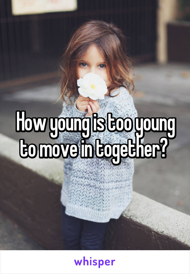 How young is too young to move in together? 