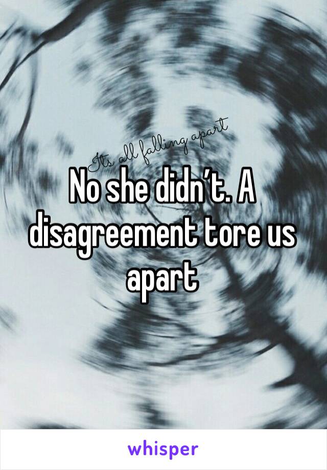 No she didn’t. A disagreement tore us apart 