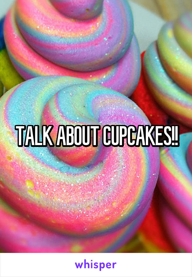 TALK ABOUT CUPCAKES!!