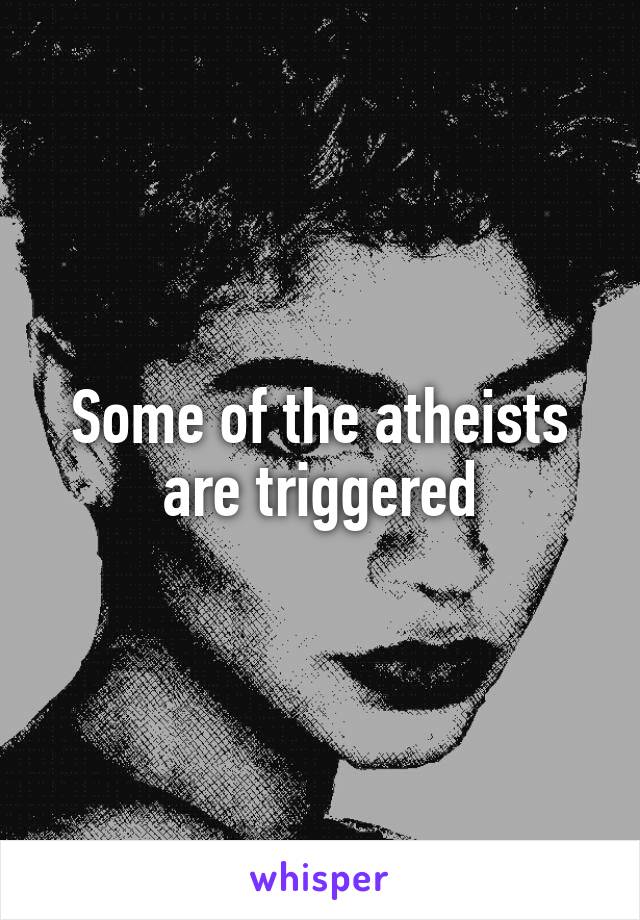 Some of the atheists are triggered