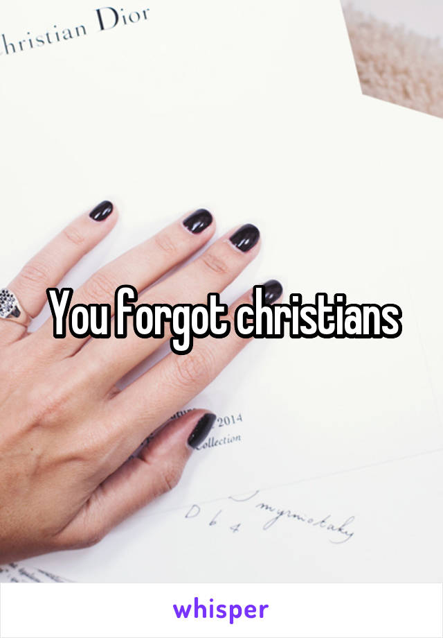 You forgot christians