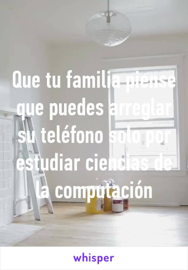 Que tu familia piense que puedes arreglar su teléfono solo por estudiar ciencias de la computación