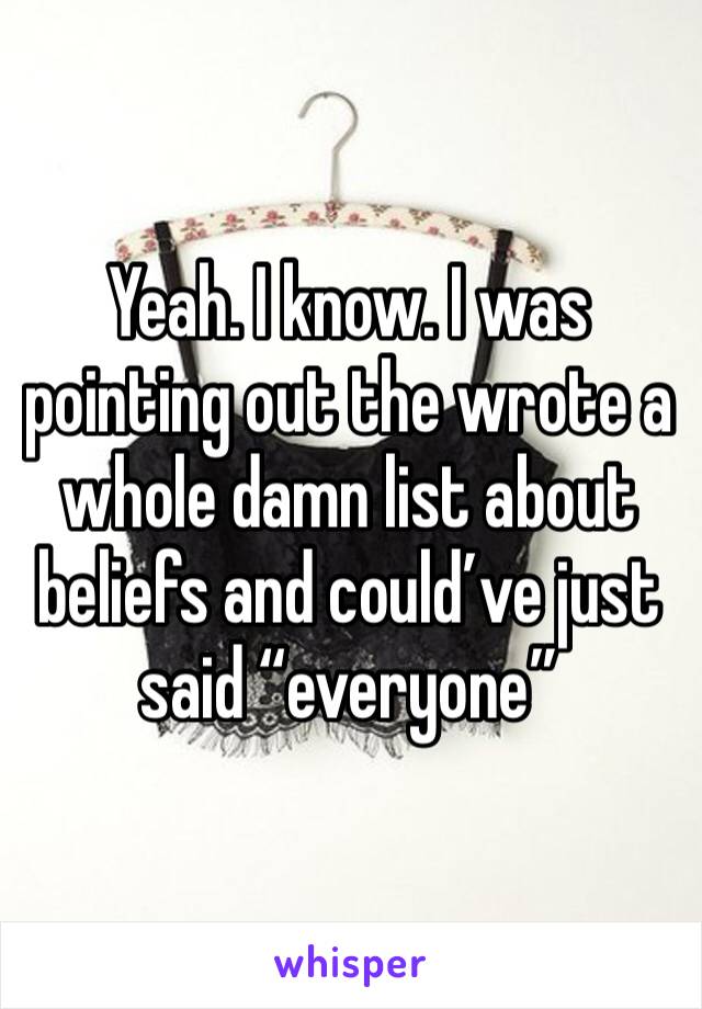 Yeah. I know. I was pointing out the wrote a whole damn list about beliefs and could’ve just said “everyone”