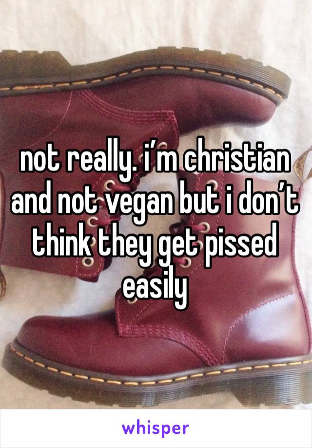 not really. i’m christian and not vegan but i don’t think they get pissed easily