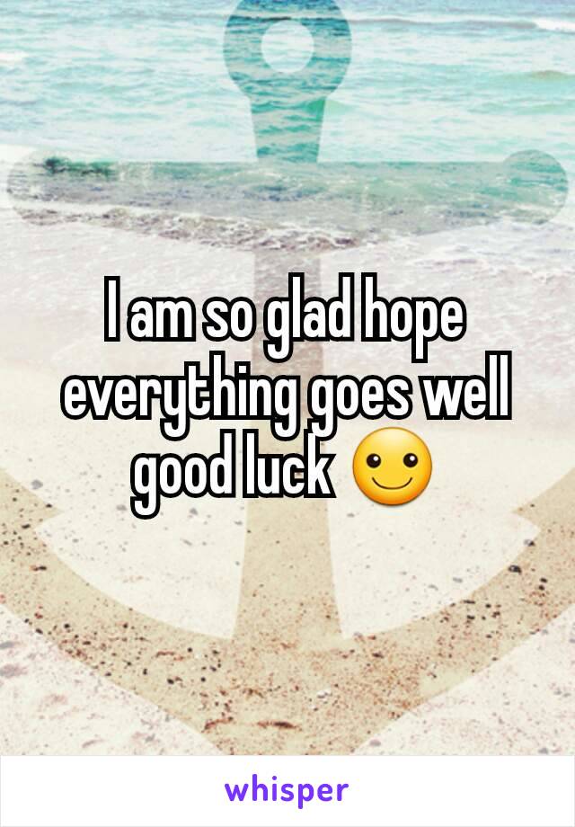 I am so glad hope everything goes well good luck ☺