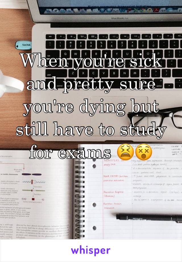 When you're sick and pretty sure you're dying but still have to study for exams 😫😵