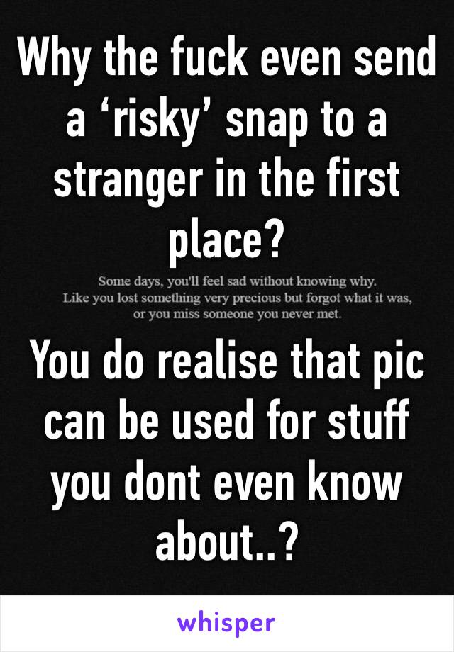 Why the fuck even send a ‘risky’ snap to a stranger in the first place?

You do realise that pic can be used for stuff you dont even know about..?