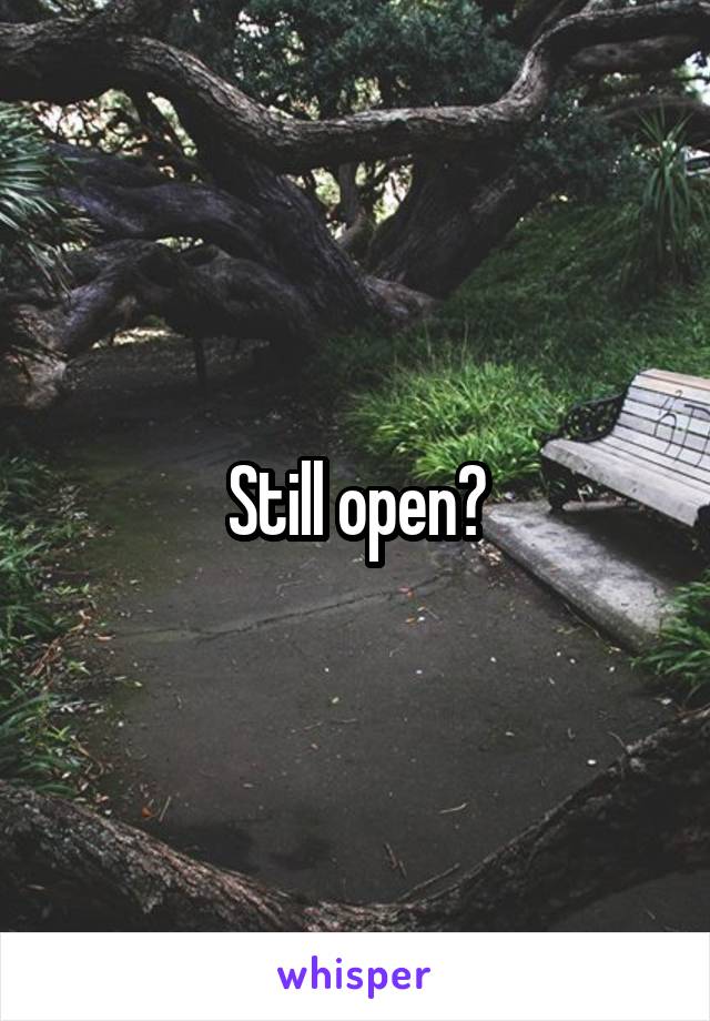 Still open?