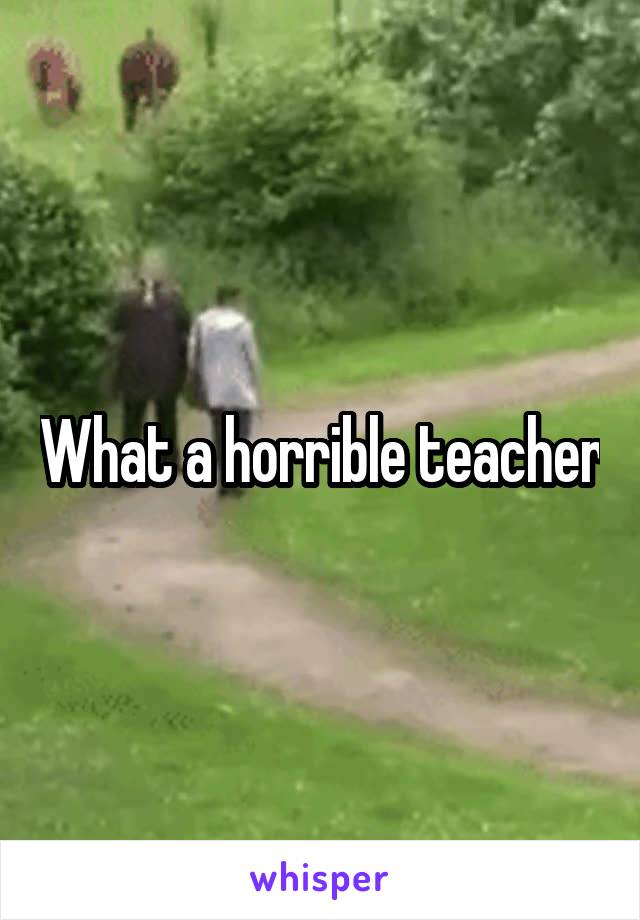 What a horrible teacher