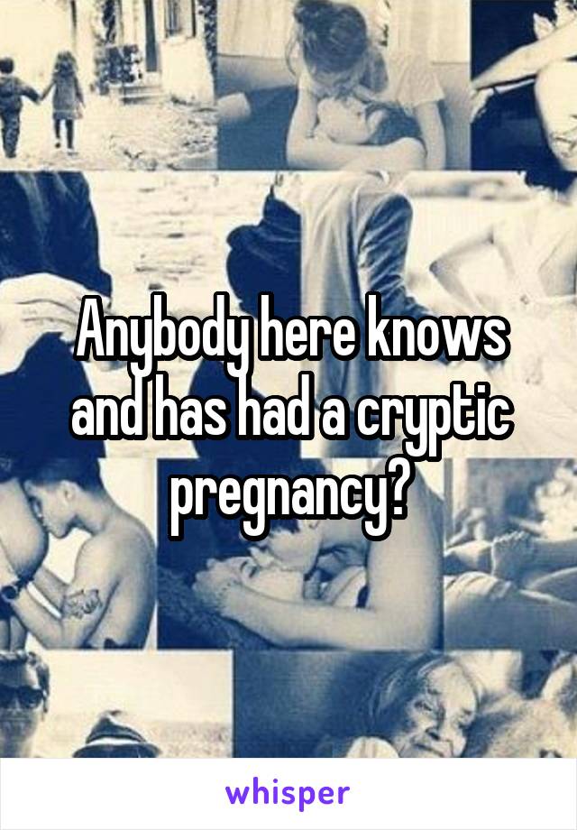 Anybody here knows and has had a cryptic pregnancy?