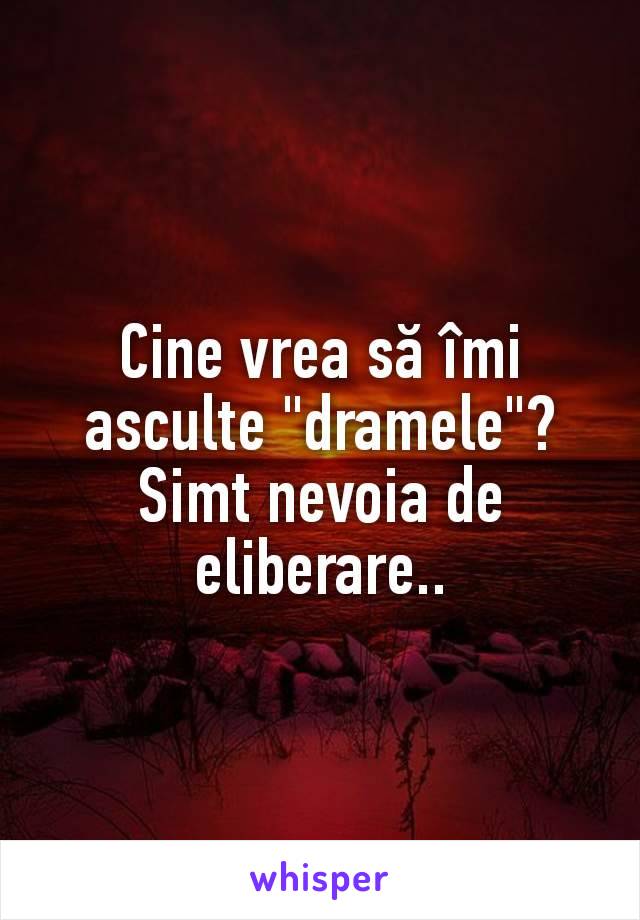 Cine vrea să îmi asculte "dramele"? Simt nevoia de eliberare..