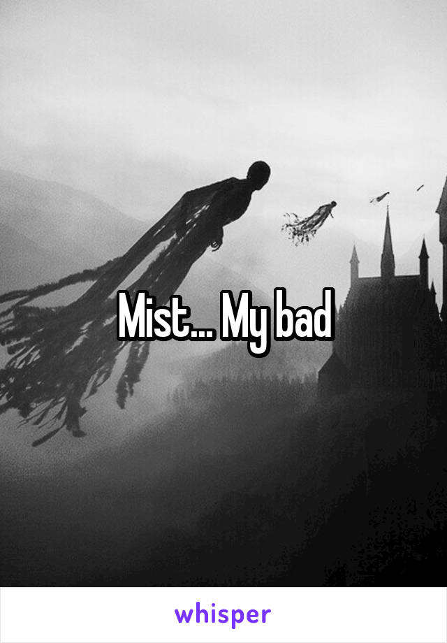 Mist... My bad