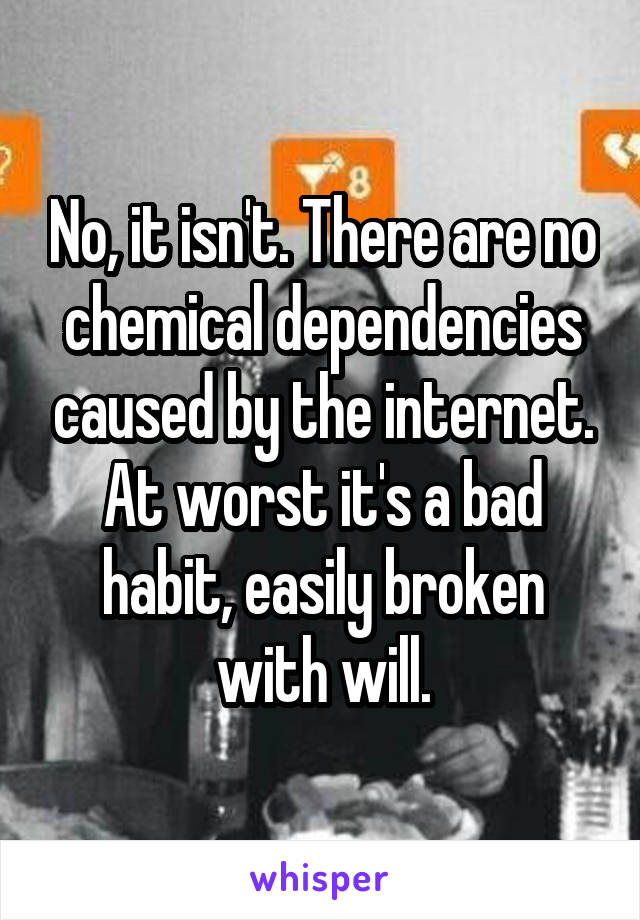 No, it isn't. There are no chemical dependencies caused by the internet. At worst it's a bad habit, easily broken with will.