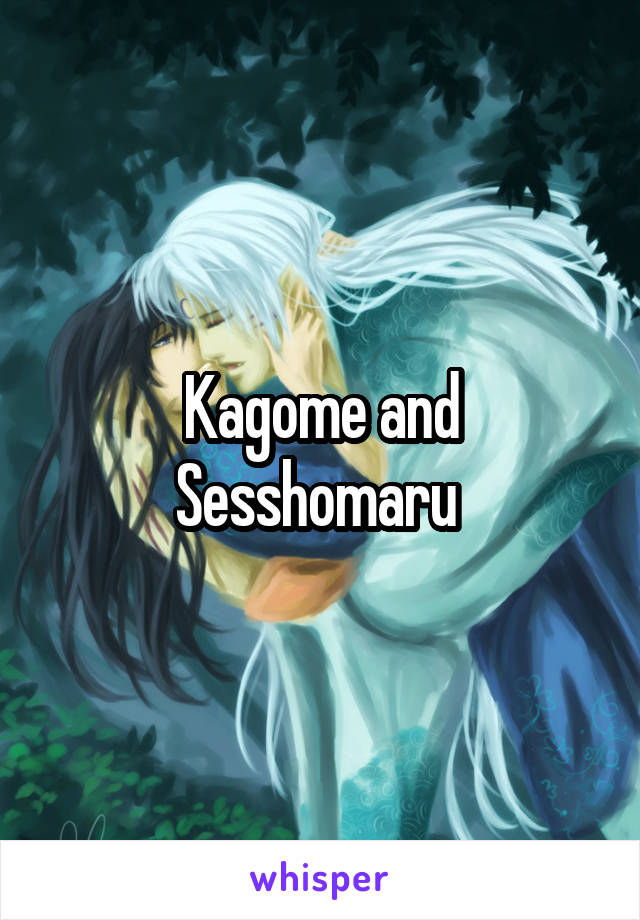 Kagome and Sesshomaru 