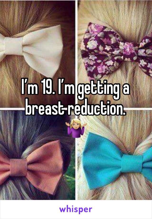 I’m 19. I’m getting a breast reduction.        🤷🏼‍♀️