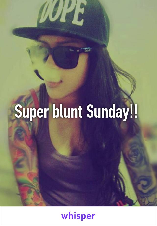 Super blunt Sunday!! 