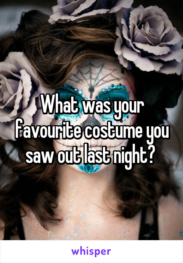 What was your favourite costume you saw out last night? 