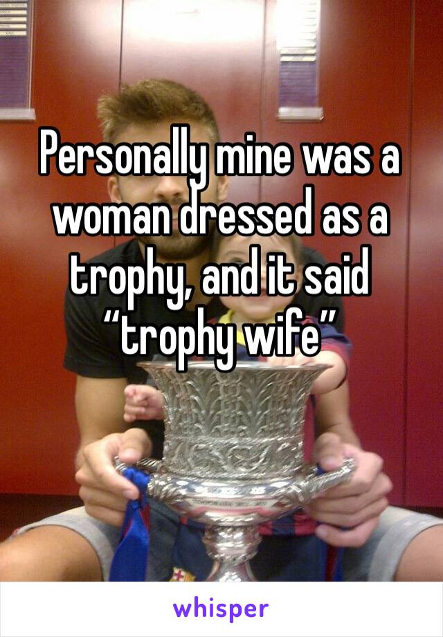 Personally mine was a woman dressed as a trophy, and it said “trophy wife”