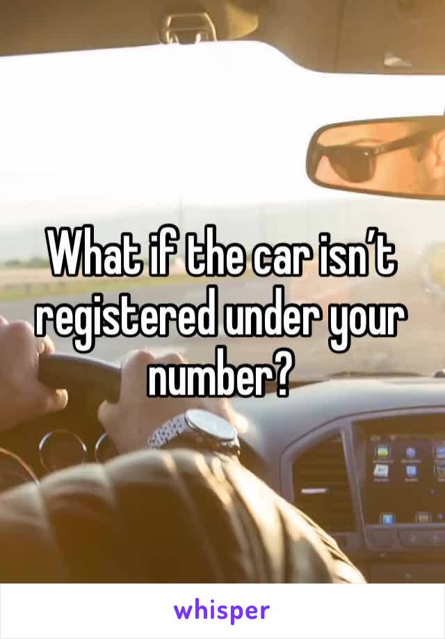 What if the car isn’t registered under your number?