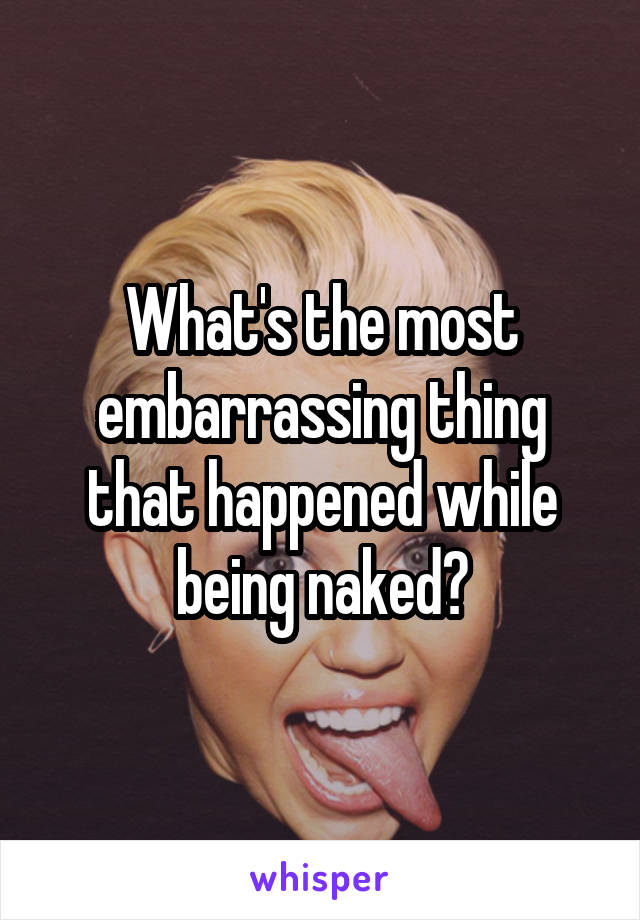 What's the most embarrassing thing that happened while being naked?