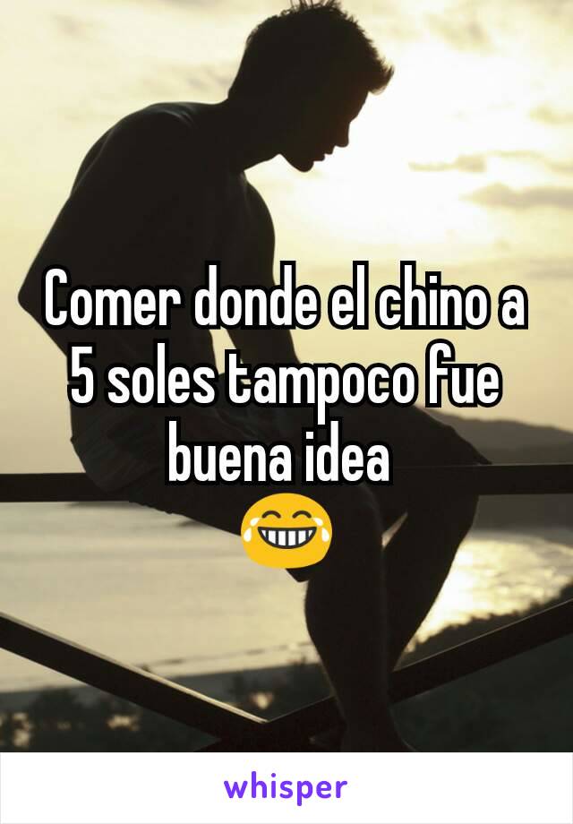 Comer donde el chino a 5 soles tampoco fue buena idea 
😂