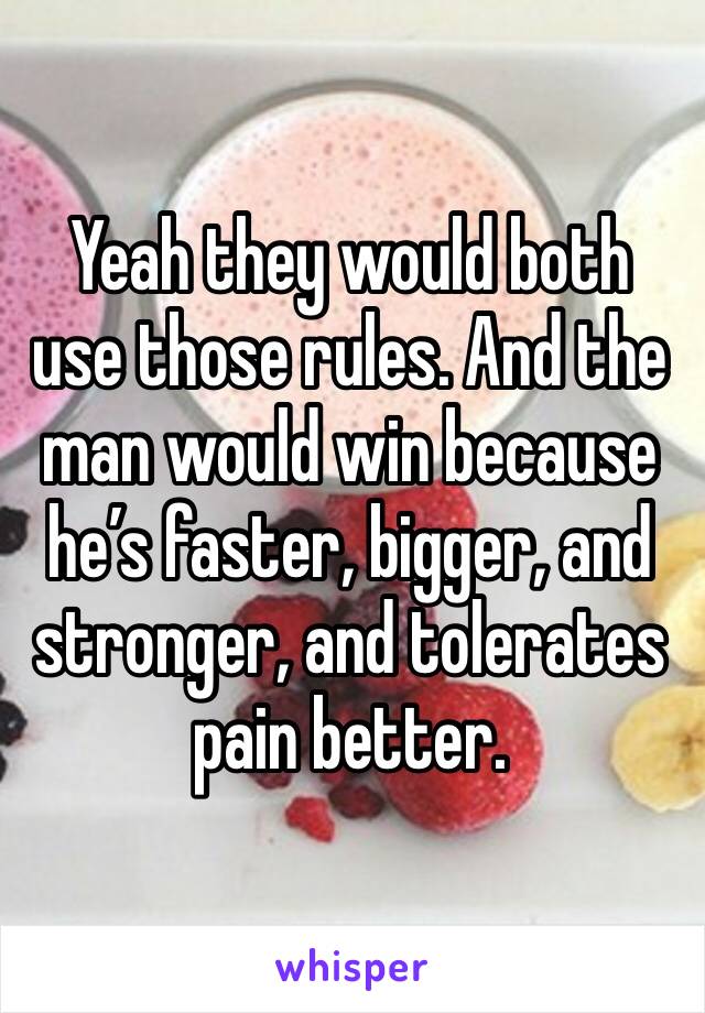 Yeah they would both use those rules. And the man would win because he’s faster, bigger, and stronger, and tolerates pain better.