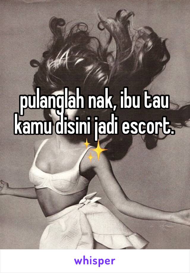 pulanglah nak, ibu tau kamu disini jadi escort.
✨