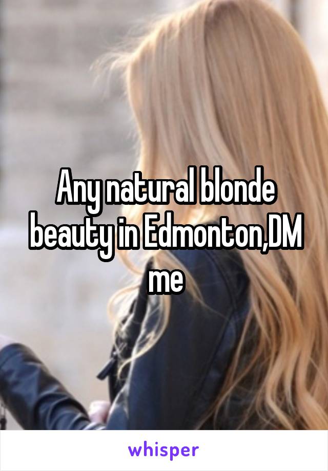 Any natural blonde beauty in Edmonton,DM me