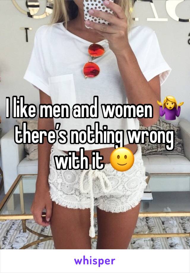 I like men and women 🤷‍♀️ there’s nothing wrong with it 🙂