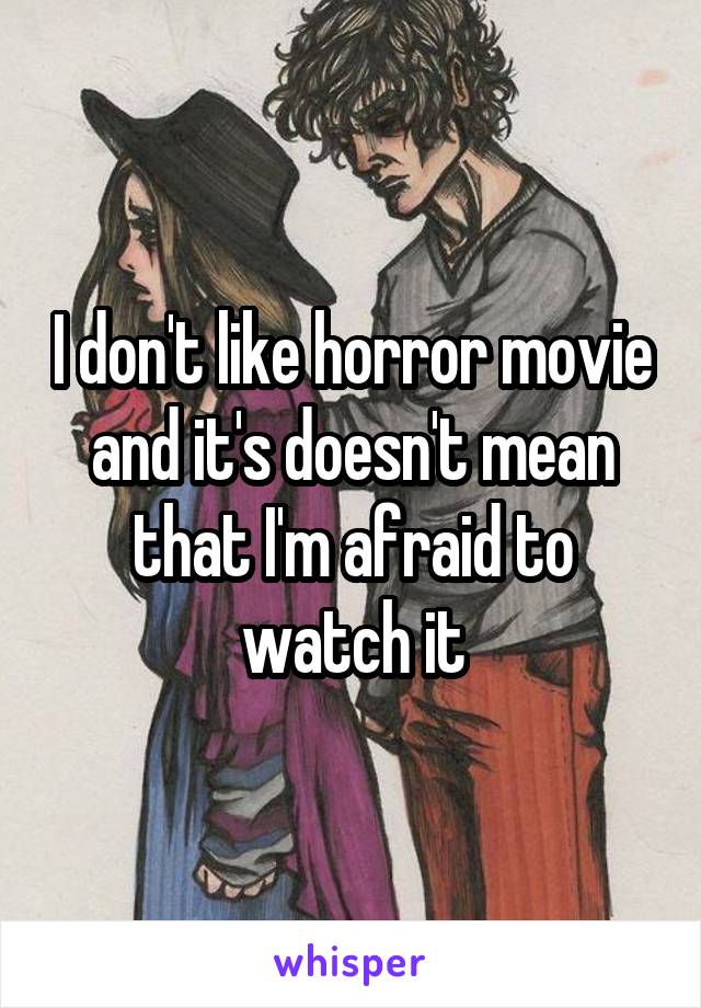 I don't like horror movie and it's doesn't mean that I'm afraid to watch it